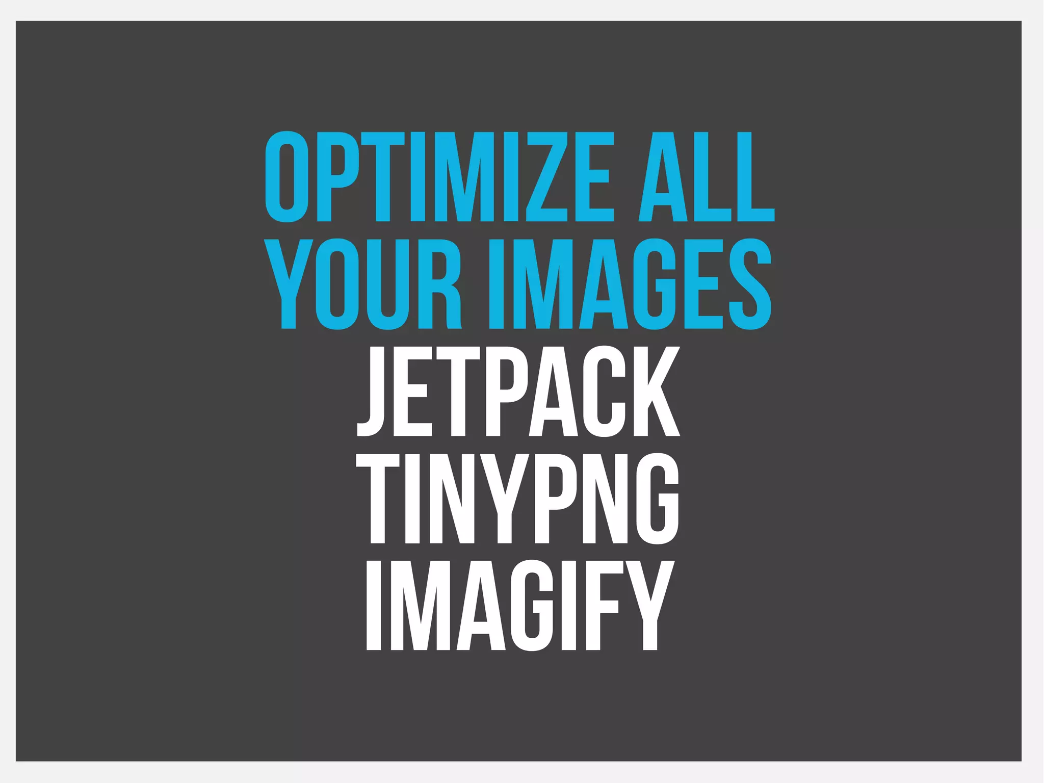 Optimize all
your images
Jetpack
TinyPNG
Imagify