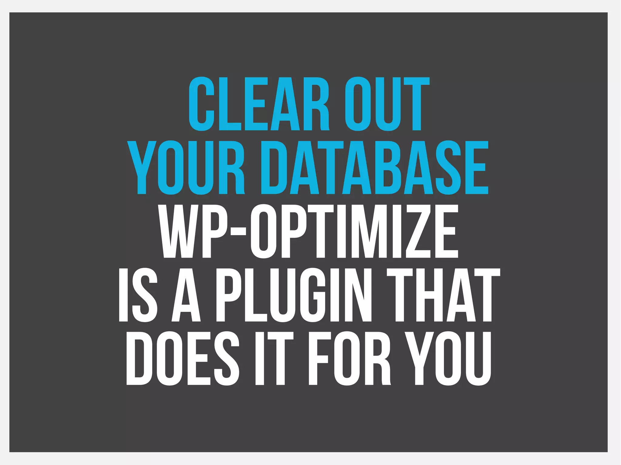 Clear out
your Database
WP-Optimize
Is a plugin that
Does it for you