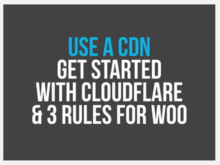 Use a CDN
Get started
With Cloudflare
& 3 rules for Woo
 