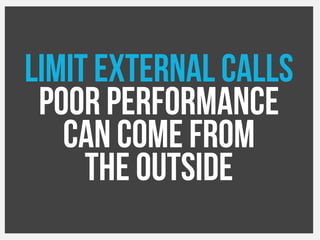 Limit External Calls
Poor performance
Can come from
The outside
 