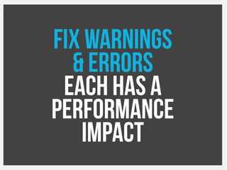 Fix Warnings
& errors
Each has a
Performance
impact
 