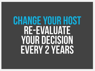 Change your host
Re-Evaluate
Your decision
Every 2 years
 