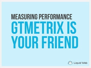 Measuring Performance
GTMETRIX is
your friend
 