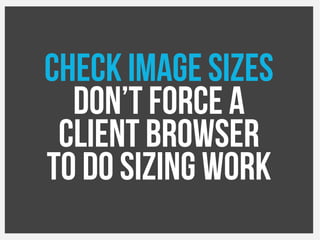 Check Image Sizes
Don’t force a
Client browser
To do sizing work
 