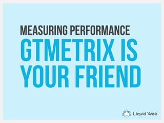 Measuring Performance
GTMETRIX is
your friend
 