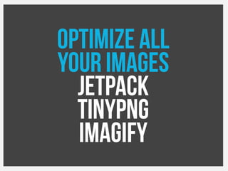 Optimize all
your images
Jetpack
TinyPNG
Imagify
 
