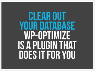 Clear out
your Database
WP-Optimize
Is a plugin that
Does it for you
 