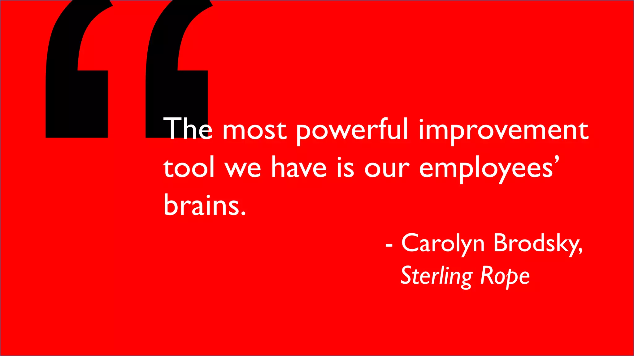 The most powerful improvement
tool we have is our employees’
brains.
- Carolyn Brodsky,
Sterling Rope
 