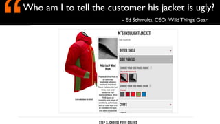 Who am I to tell the customer his jacket is ugly?
- Ed Schmults, CEO, Wild Things Gear
“
 