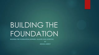 BUILDING THE
FOUNDATION
BUILDING THE FOUNDATION (SKINNER, GLASSER AND GORDON)
BY
AIZAD & AZROY

 
