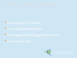  www.epa.gov/radon
 www.radonaway.com
 www.greenbuildingadvisor.com
 www.aarst.org
Other Links for Information
 