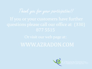 Thank you for your participation!!
If you or your customers have further
questions please call our office at (330)
877 5515
Or visit our web page at:
WWW.AZRADON.COM
 