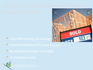  Gain Marketing Advantage
 Good Investment for your buyers
 Its relatively simple to install
 Activating is easy
Advantages to Builders for Building
Radon Resistant
 