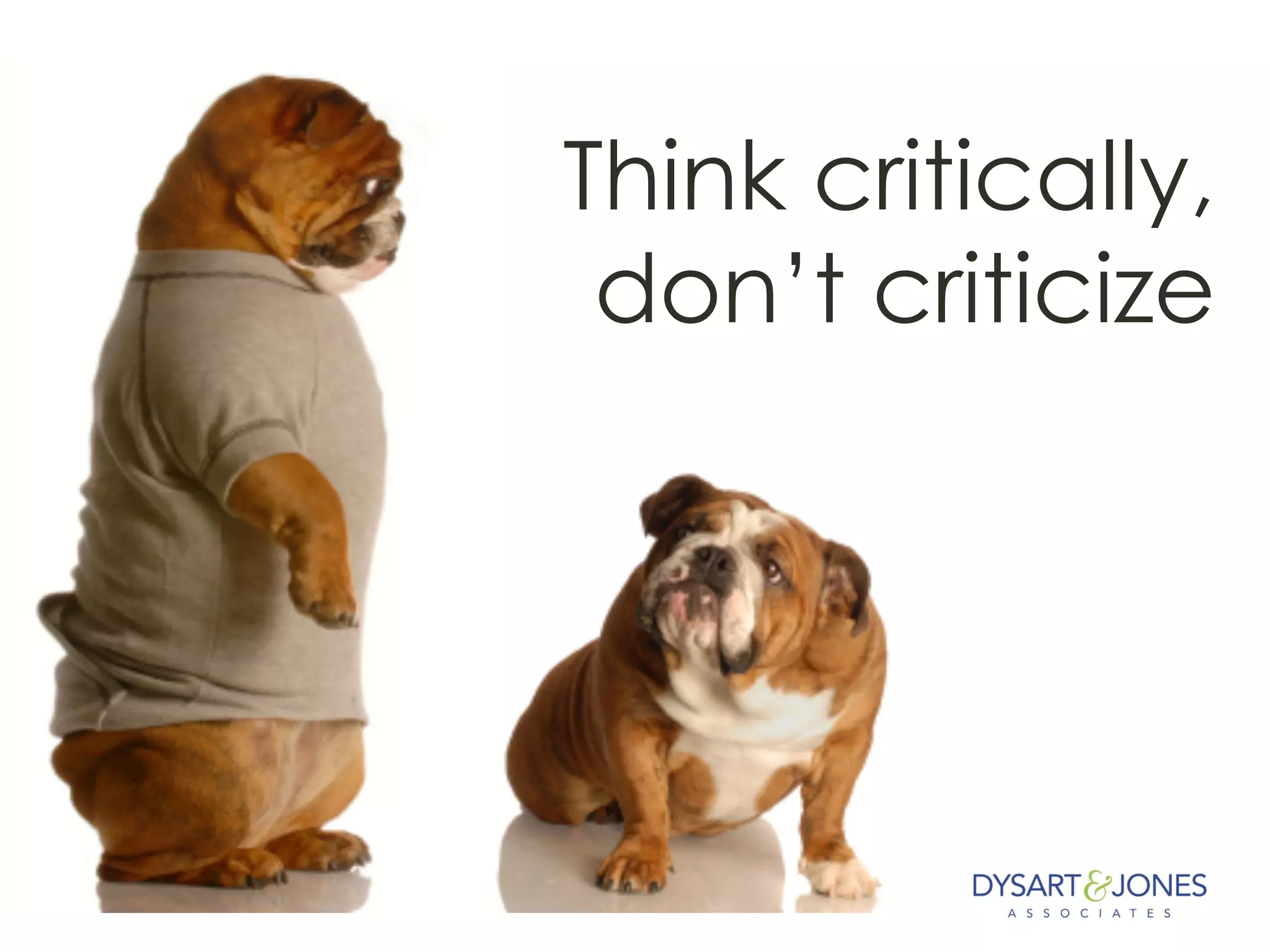 Think critically,
don’t criticize
 