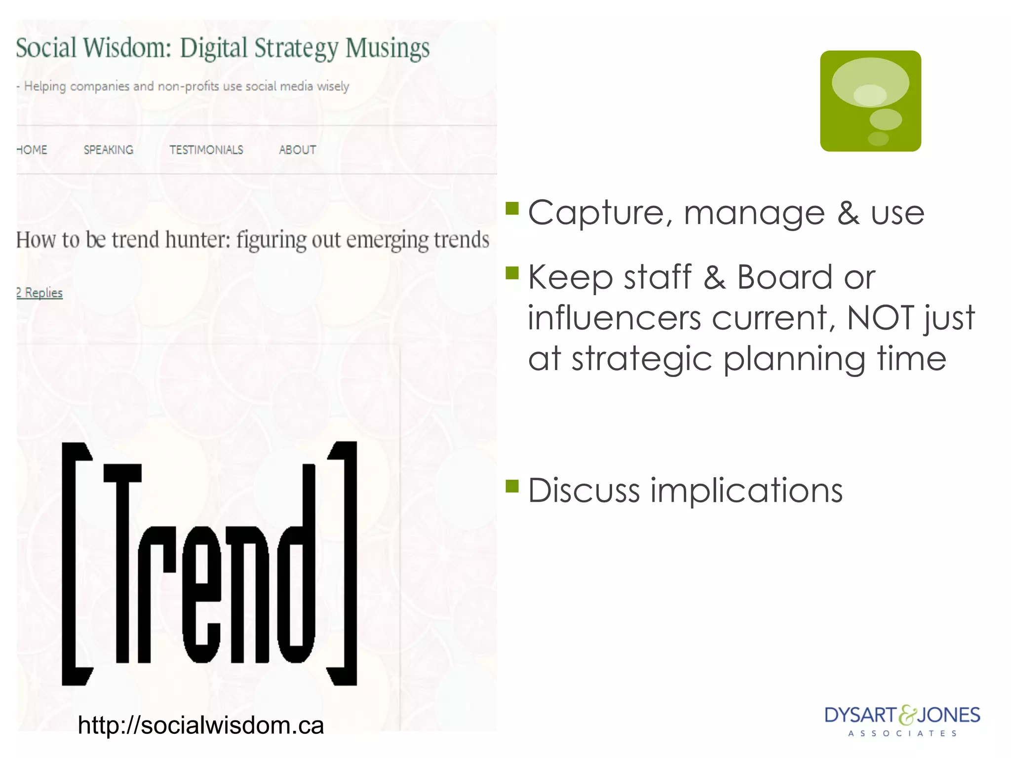 Trends
§ Capture, manage & use
§ Keep staff & Board or
influencers current, NOT just
at strategic planning time
§ Discuss implications
http://socialwisdom.ca
 