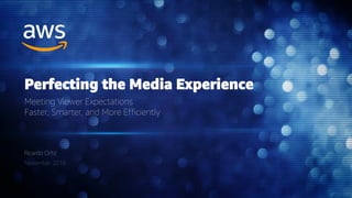 Ricardo Ortiz
November 2018
Perfecting the Media Experience
Meeting Viewer Expectations
Faster, Smarter, and More Efficiently
 