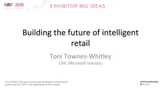 Building the future of intelligent
retail
Toni Townes-Whitley
CVP, Microsoft Industry
 