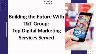 Building the Future With
T&T Group:
Top Digital Marketing
Services Served
 