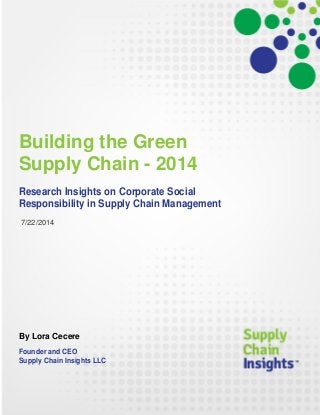 Building the Green
Supply Chain - 2014
Research Insights on Corporate Social
Responsibility in Supply Chain Management
7/22/2014
By Lora Cecere
Founder and CEO
Supply Chain Insights LLC
 