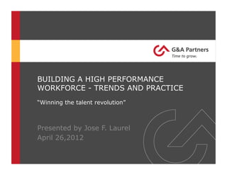 BUILDING A HIGH PERFORMANCE
WORKFORCE - TRENDS AND PRACTICE
“Winning the talent revolution”
Presented by Jose F. Laurel
April 26,2012
 
