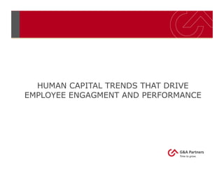 HUMAN CAPITAL TRENDS THAT DRIVE
EMPLOYEE ENGAGMENT AND PERFORMANCE
 