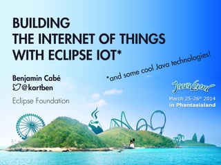 BUILDING
THE INTERNET OF THINGS
WITH ECLIPSE IOT*
Benjamin Cabé
@kartben
Eclipse Foundation
*and some cool Java technologies!
 