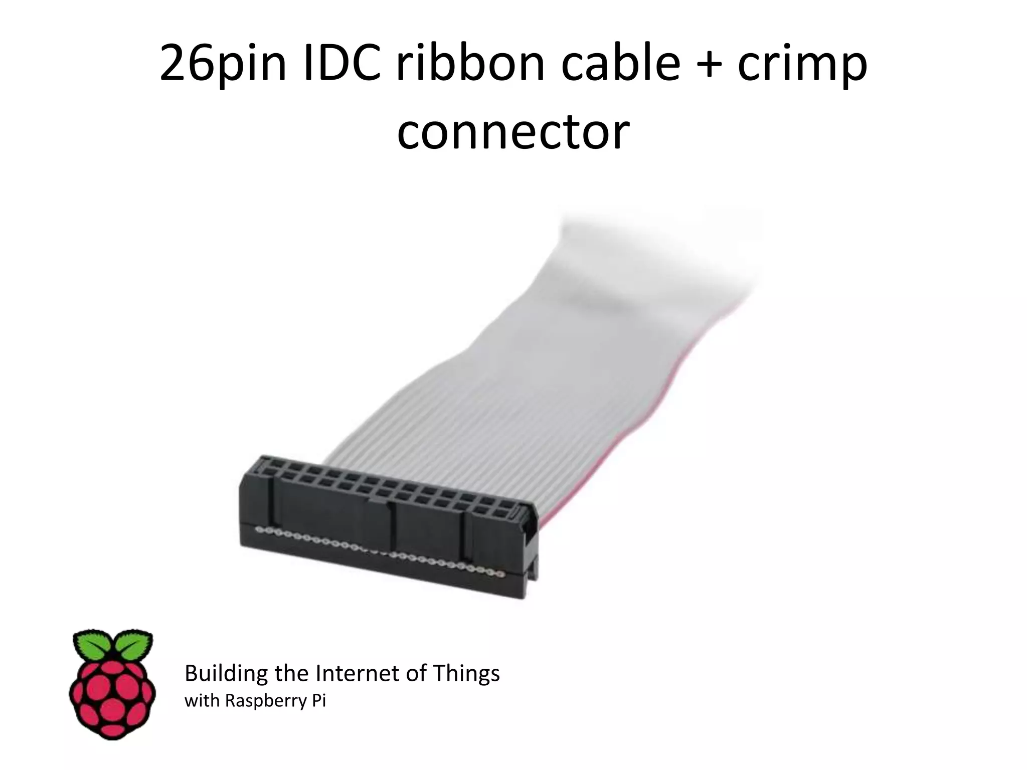 26pin IDC ribbon cable + crimp connector Building the Internet of Things with Raspberry Pi 