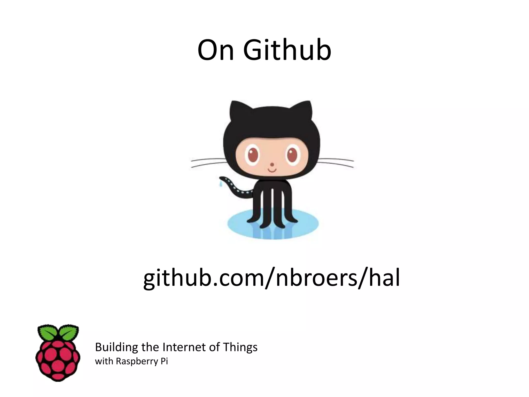 On Github github.com/nbroers/hal Building the Internet of Things with Raspberry Pi 