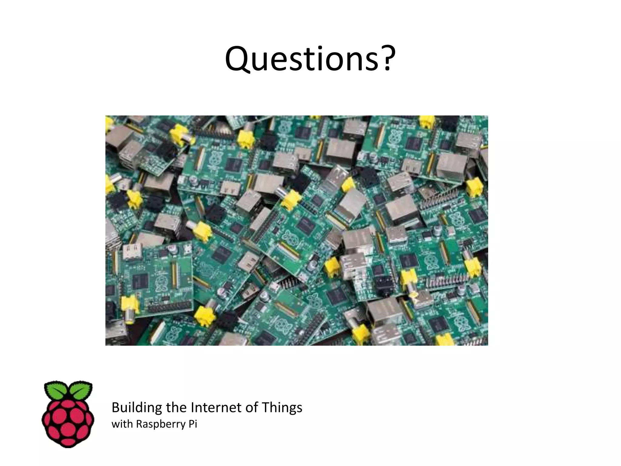 Questions? Building the Internet of Things with Raspberry Pi 