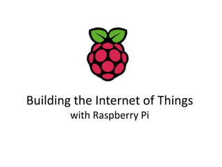 Building the Internet of Things 
with Raspberry Pi 
 