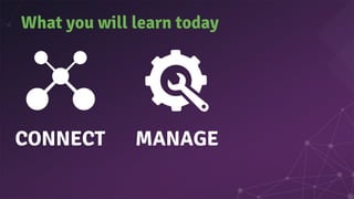 What you will learn today
CONNECT MANAGE
 