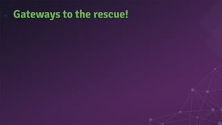 Gateways to the rescue!
 
