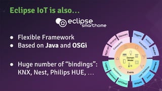 Eclipse IoT is also…
● Flexible Framework
● Based on Java and OSGi
● Huge number of “bindings”:
KNX, Nest, Philips HUE, …
 