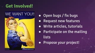 Get Involved!
● Open bugs / fix bugs
● Request new features
● Write articles, tutorials
● Participate on the mailing
lists
● Propose your project!
 