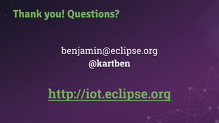 Thank you! Questions?
benjamin@eclipse.org
@kartben
http://iot.eclipse.org
 