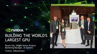 Renee Yao, NVIDIA Senior Product
Marketing Manager, AI Systems
Twitter: @ReneeYao1
BUILDING THE WORLD'S
LARGEST GPU
 