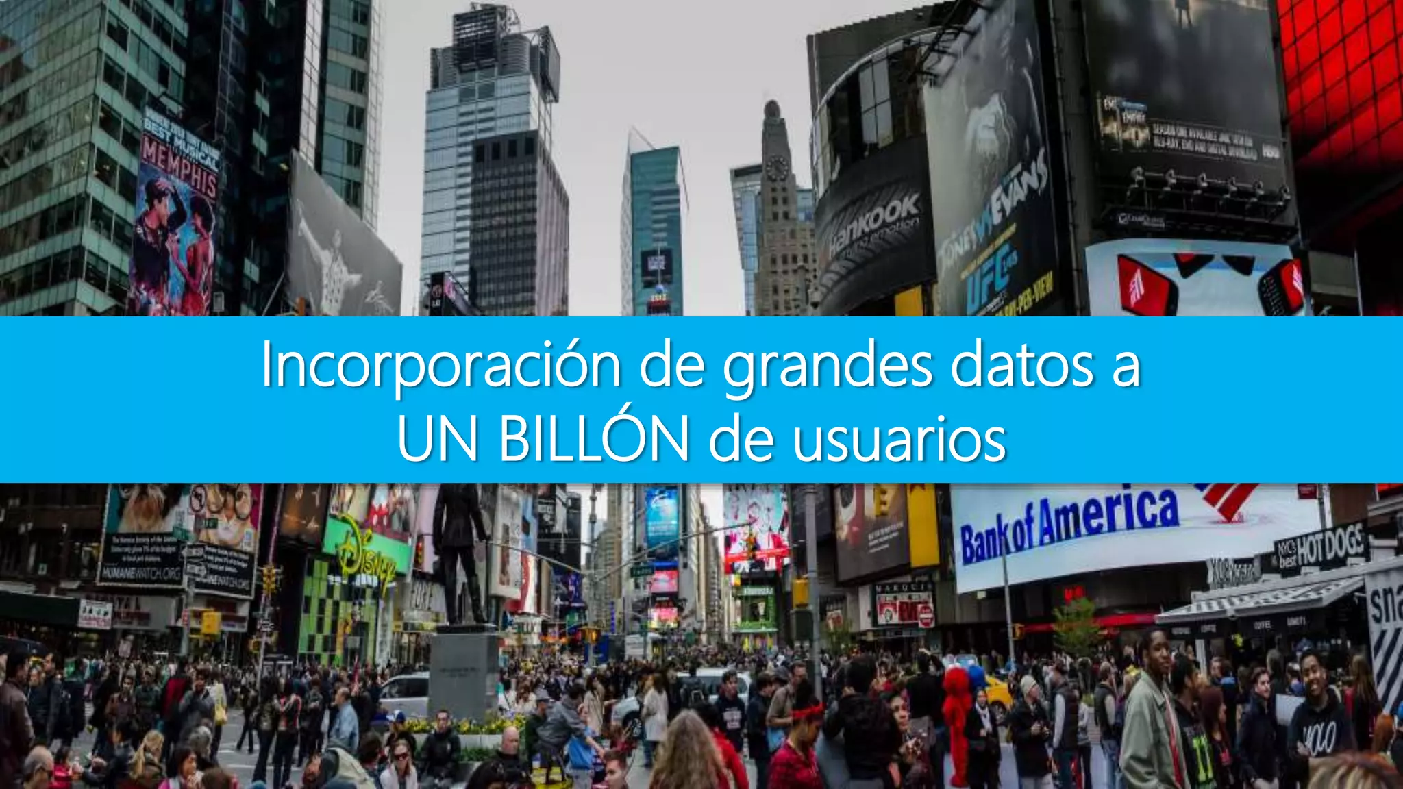 Incorporación de grandes datos a
UN BILLÓN de usuarios
 