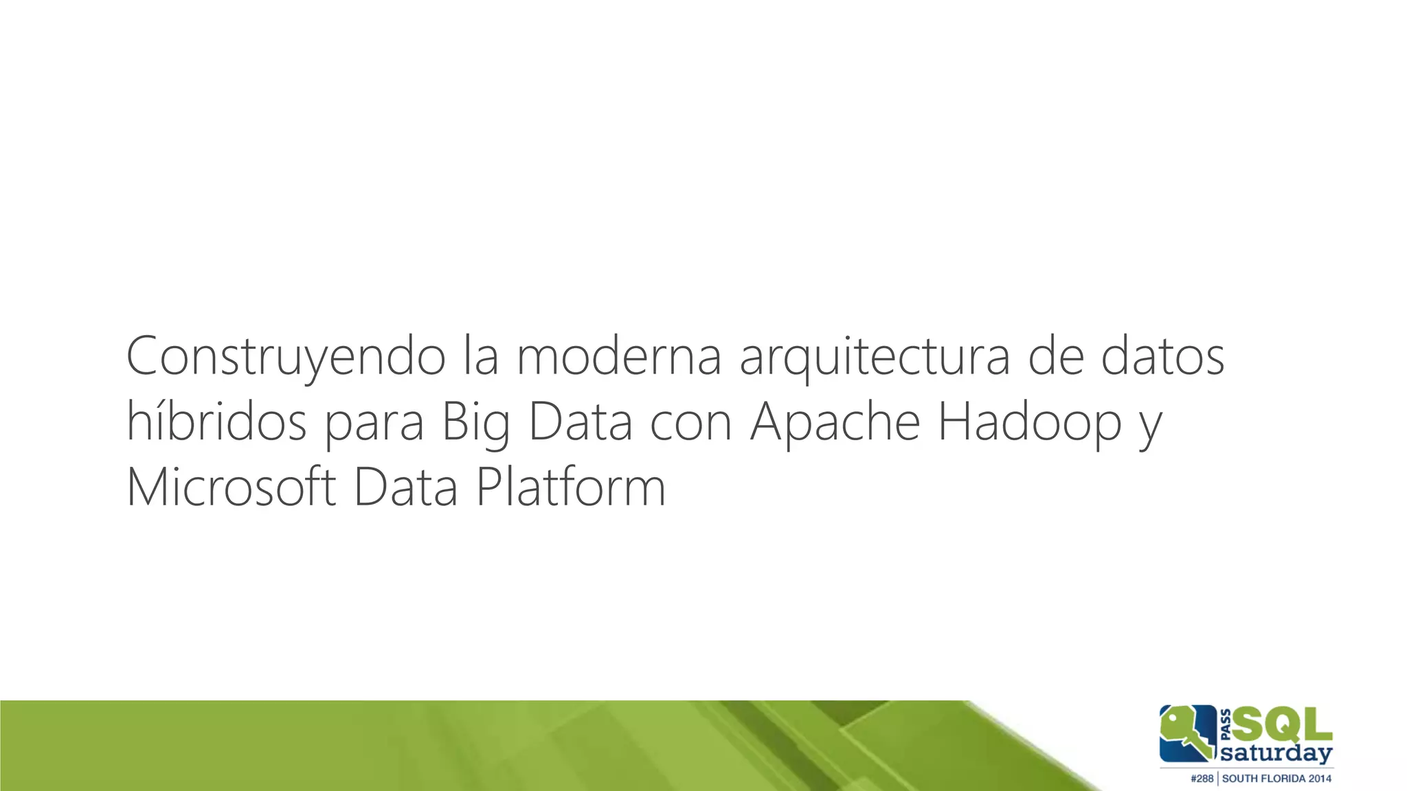 Construyendo la moderna arquitectura de datos
híbridos para Big Data con Apache Hadoop y
Microsoft Data Platform
 