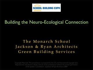 Building the Neuro-Ecological Connection


        The Monarch School
     Jackson & Ryan Architects
      Green Building Services

    Copyright Materials- This presentation is protected by the U.S. and International copyright laws.
    Reproduction, distribution, display and use of the presentation without the written permission
                  of the speaker is prohibited. © Jackson & Ryan Architects 2009
 