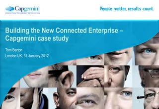 Building the New Connected Enterprise –
Capgemini case study
Tom Barton
London UK, 31 January 2012
 
