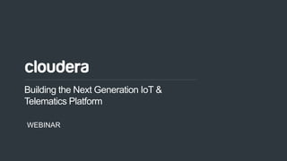 1© Cloudera, Inc. All rights reserved.
Building the Next Generation IoT &
Telematics Platform
WEBINAR
 