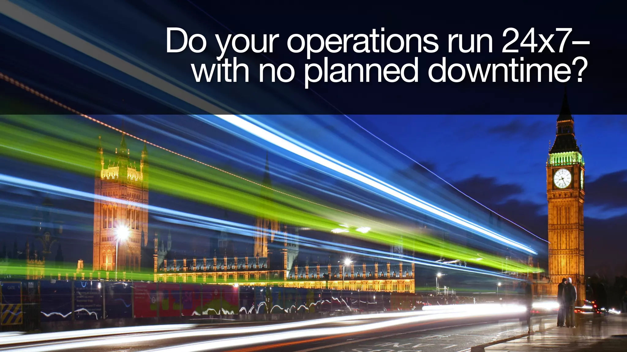 Do your operations run 24x7– 
with no planned downtime?

Corporate Overview

 
