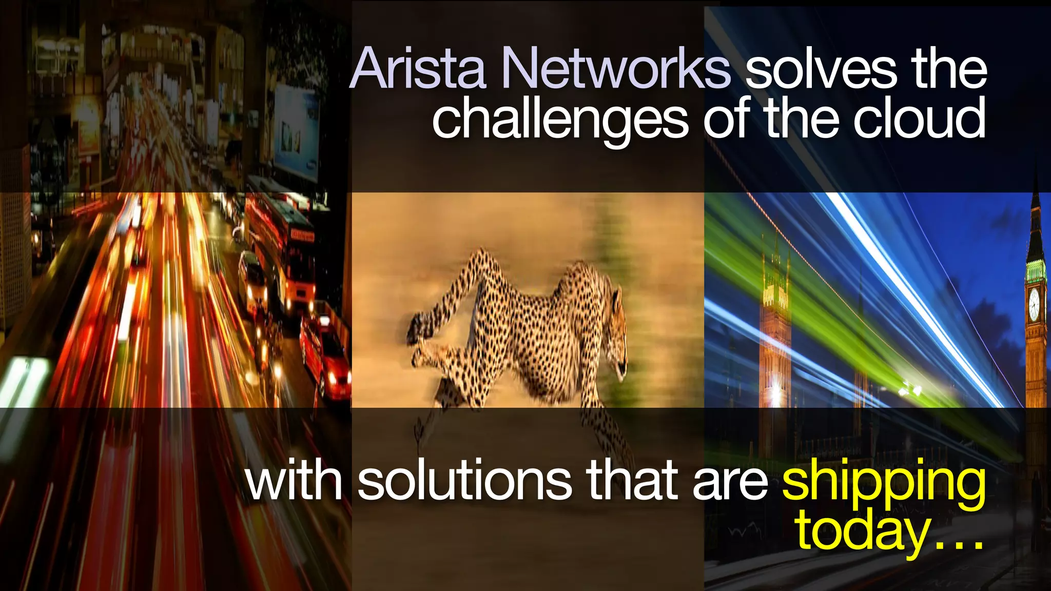 Arista Networks solves the
challenges of the cloud

with solutions that are shipping
today…
Corporate Overview

 