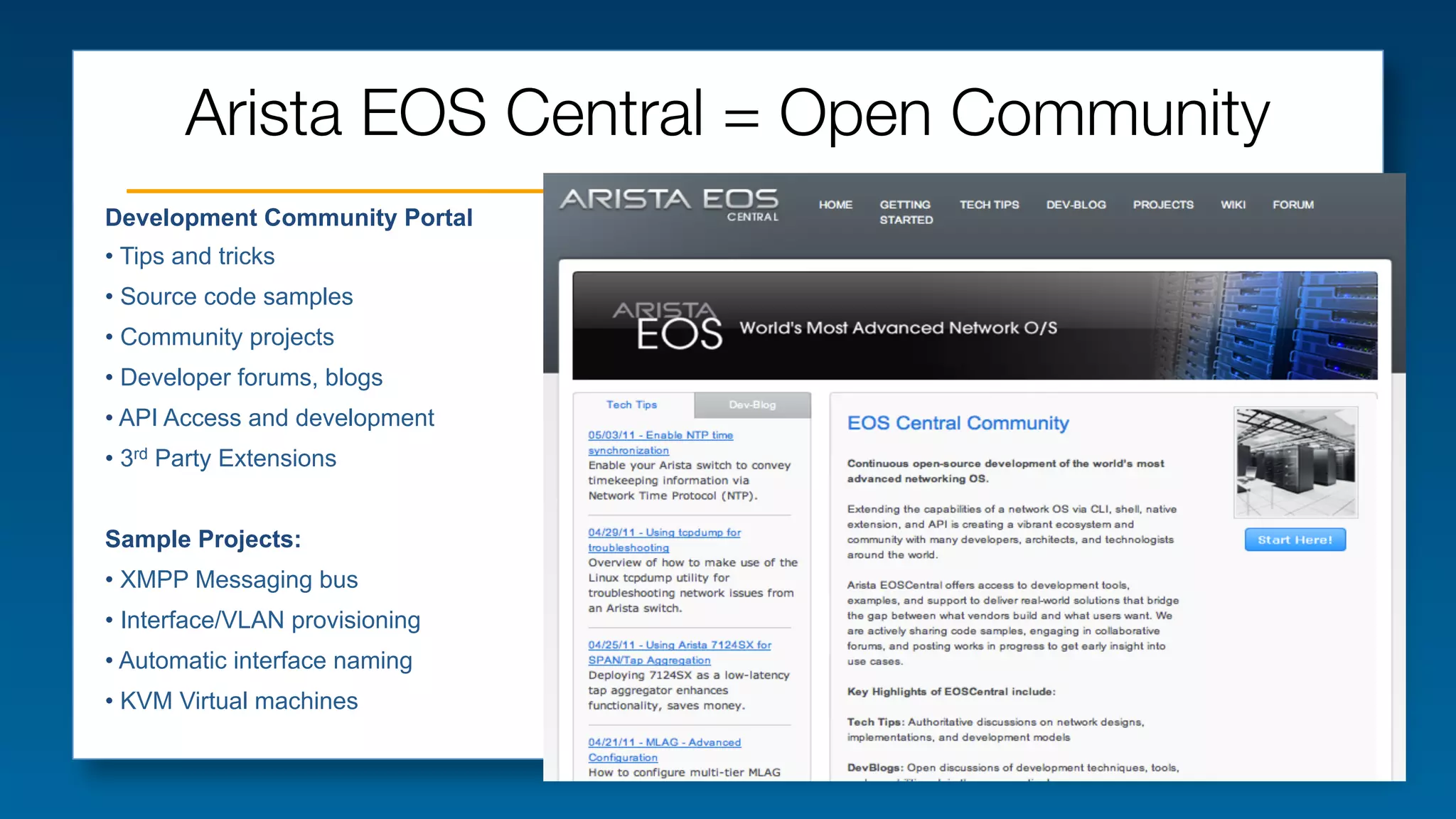 Arista EOS Central = Open Community
Development Community Portal
•  Tips and tricks
•  Source code samples
•  Community projects
•  Developer forums, blogs
•  API Access and development
•  3rd Party Extensions
Sample Projects:
•  XMPP Messaging bus
•  Interface/VLAN provisioning
•  Automatic interface naming
•  KVM Virtual machines

 