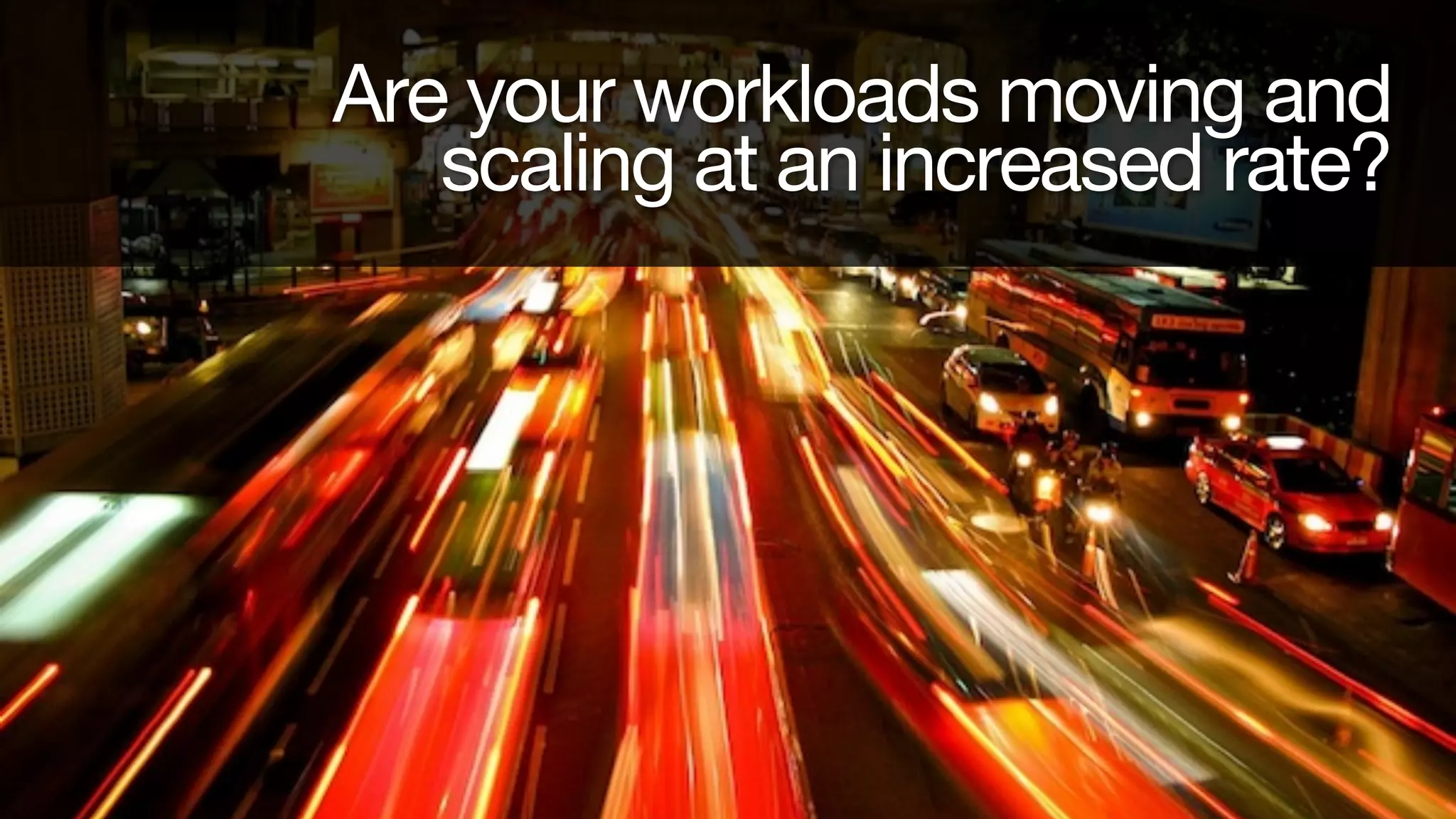 Are your workloads moving and
scaling at an increased rate?

Corporate Overview

 
