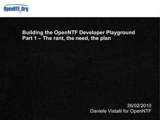 Building the OpenNTF Developer Playground Part 1 – The need and the plan 15/03/2010 Daniele Vistalli 