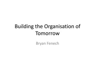 Building the Organisation of Tomorrow Bryan Fenech 