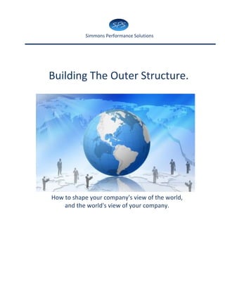 Simmons Performance Solutions




Building The Outer Structure.




How to shape your company's view of the world,
    and the world's view of your company.
 