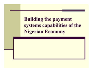 Building the payment
systems capabilities of the
Nigerian Economy
 