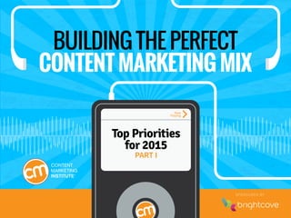 INTERNAL PROCESSES & TACTICS
Track 1 of 32
BUILDING THE PERFECT
CONTENT MARKETING MIX
Top Priorities
for 2015
PART I
SPONSORED BY
Now
Playing
 